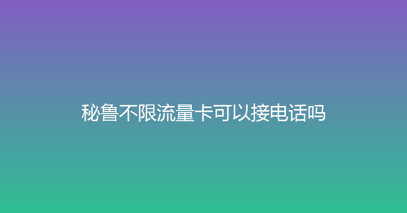 秘鲁不限流量卡可以接电话吗 