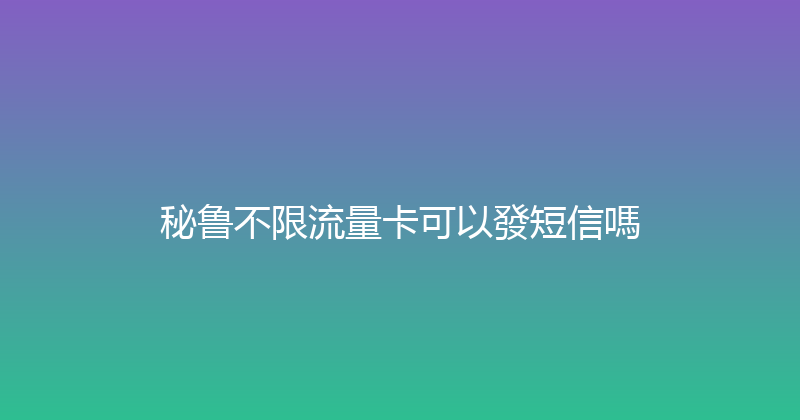 秘鲁不限流量卡可以發短信嗎 