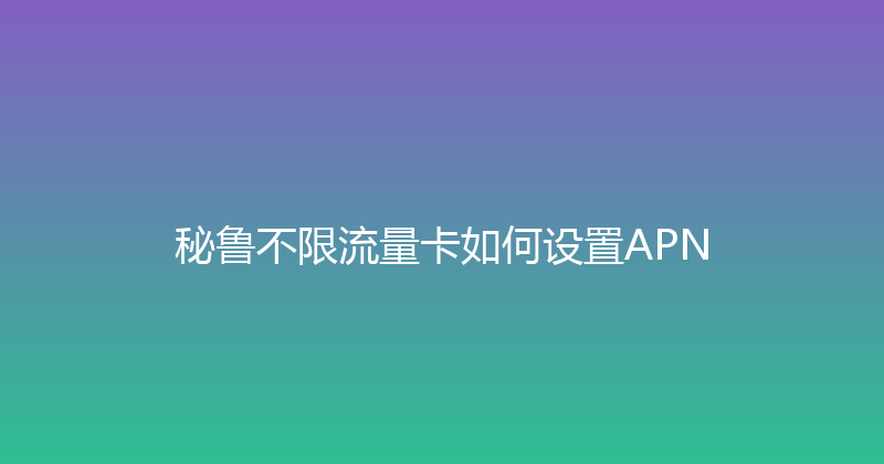 秘鲁不限流量卡如何设置APN 