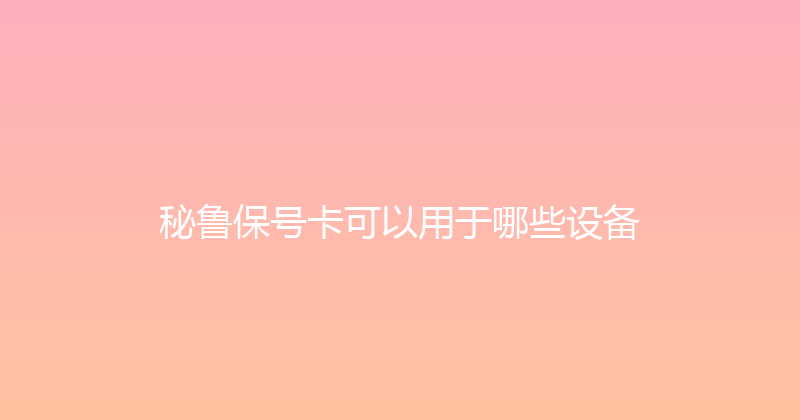 秘鲁保号卡可以用于哪些设备 