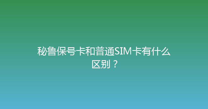 秘鲁保号卡和普通SIM卡有什么区别？ 