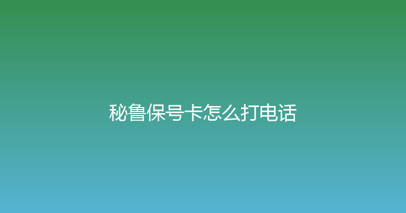 秘鲁保号卡怎么打电话 