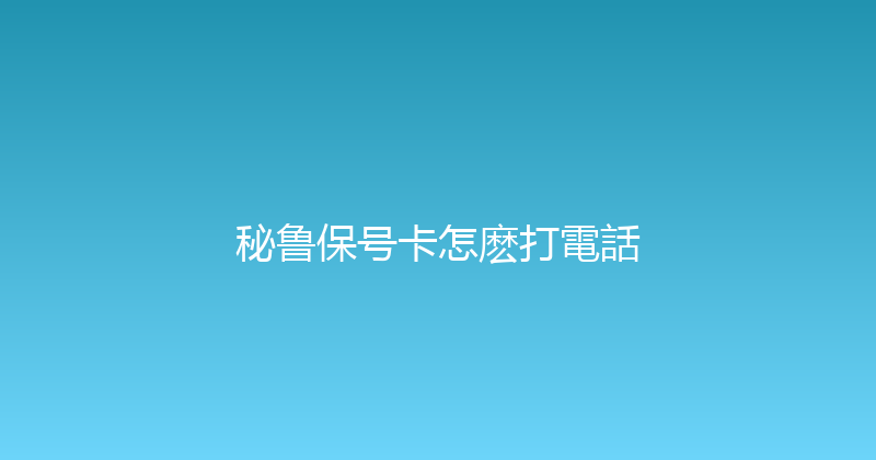 秘鲁保号卡怎麽打電話 
