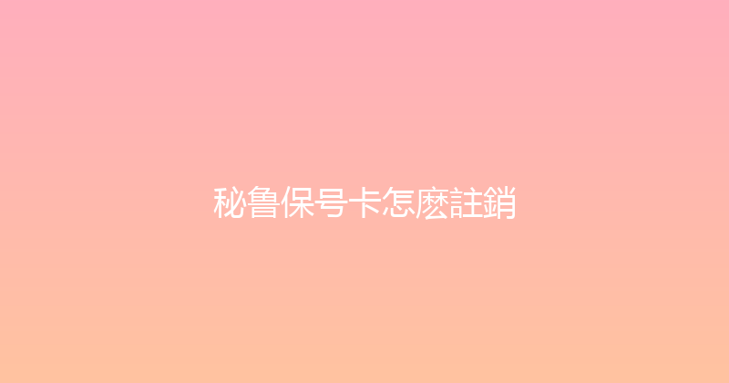 秘鲁保号卡怎麽註銷 