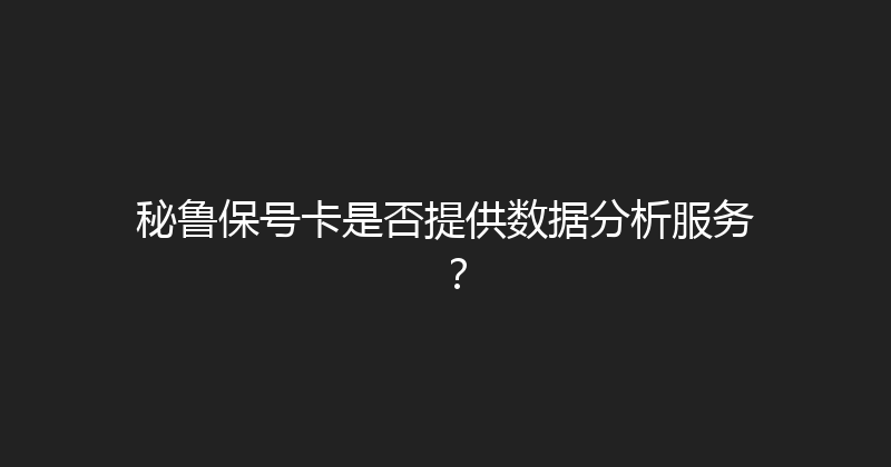 秘鲁保号卡是否提供数据分析服务？ 