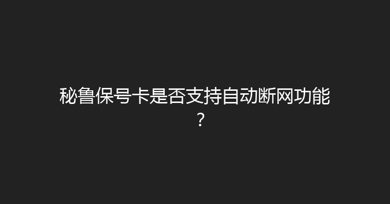 秘鲁保号卡是否支持自动断网功能？ 