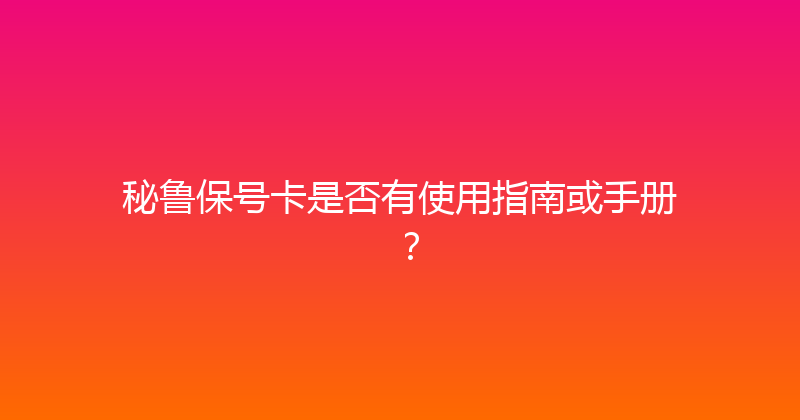 秘鲁保号卡是否有使用指南或手册？ 