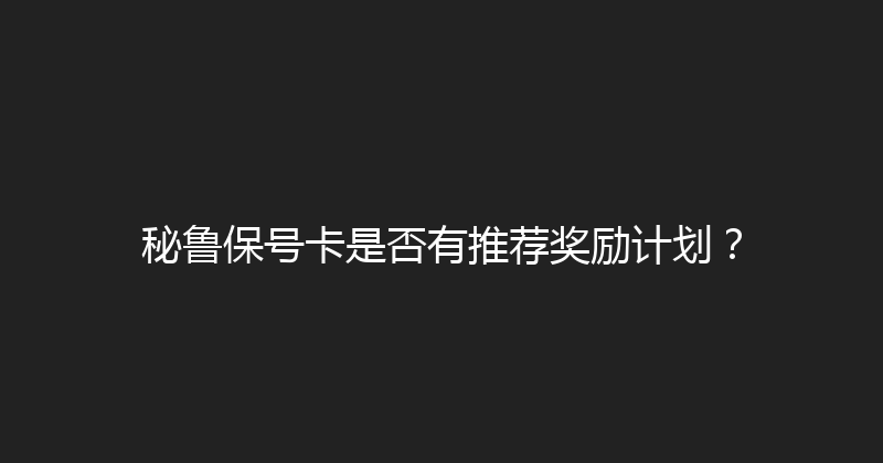 秘鲁保号卡是否有推荐奖励计划？ 