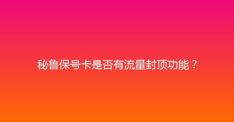 秘鲁保号卡是否有流量封顶功能？ 