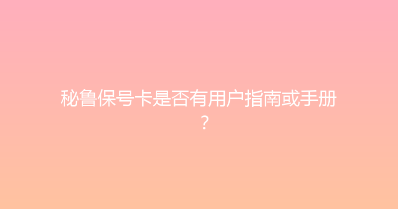 秘鲁保号卡是否有用户指南或手册？ 