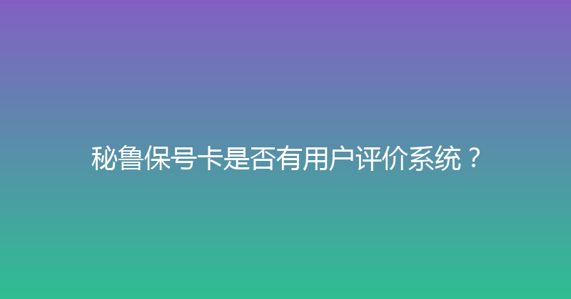 秘鲁保号卡是否有用户评价系统？ 