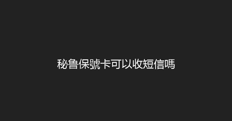 秘鲁保號卡可以收短信嗎 
