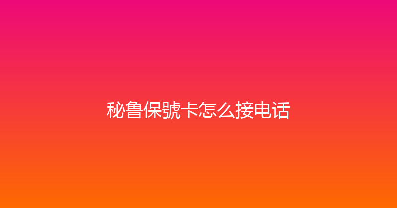 秘鲁保號卡怎么接电话 