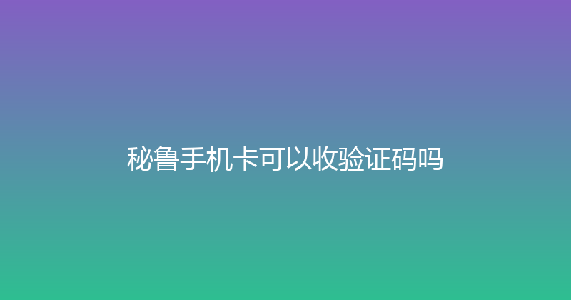秘鲁手机卡可以收验证码吗 