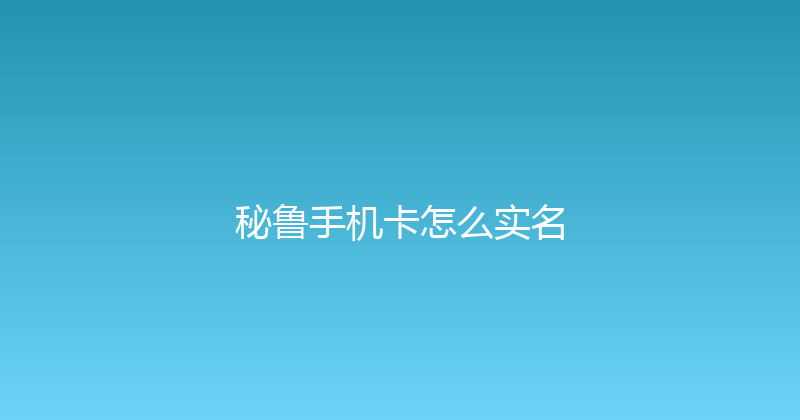 秘鲁手机卡怎么实名 