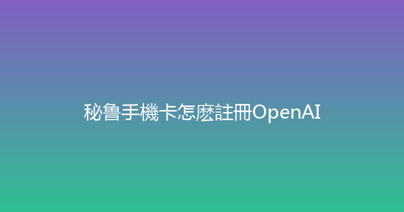 秘鲁手機卡怎麽註冊OpenAI 