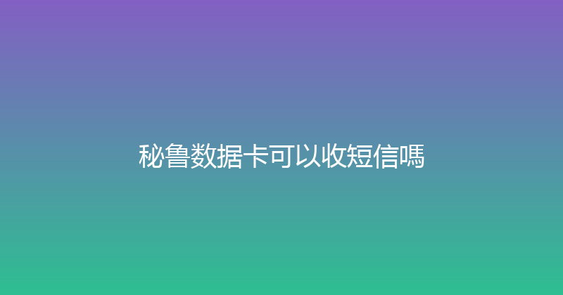 秘鲁数据卡可以收短信嗎 