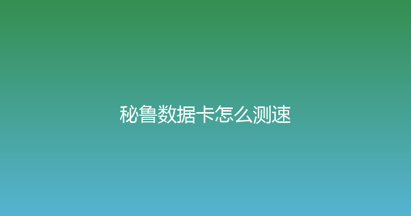 秘鲁数据卡怎么测速 