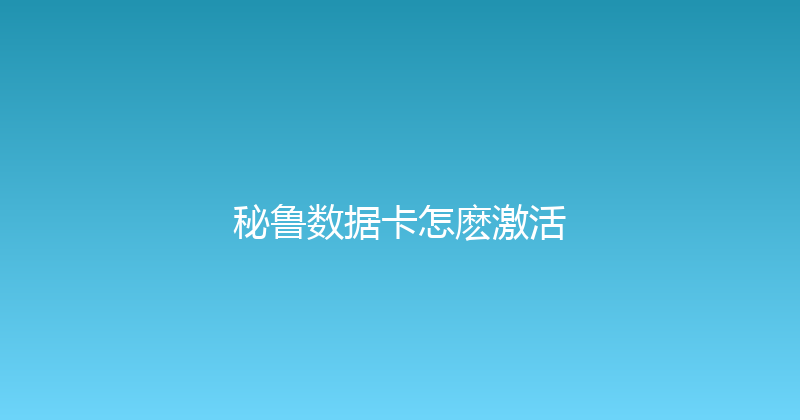 秘鲁数据卡怎麽激活 