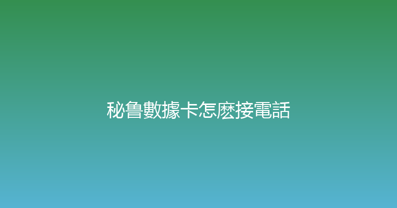 秘鲁數據卡怎麽接電話 