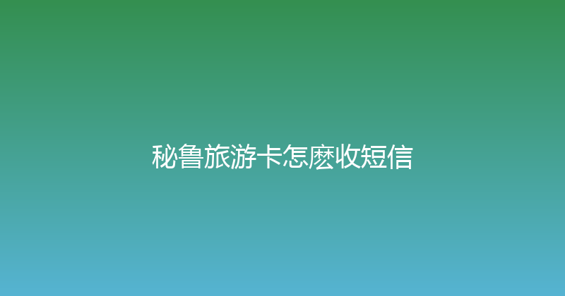 秘鲁旅游卡怎麽收短信 