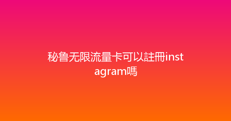 秘鲁无限流量卡可以註冊instagram嗎 