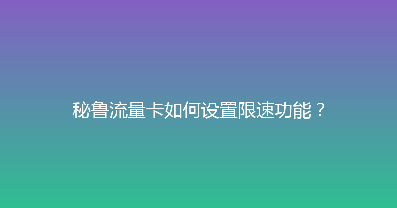 秘鲁流量卡如何设置限速功能？ 
