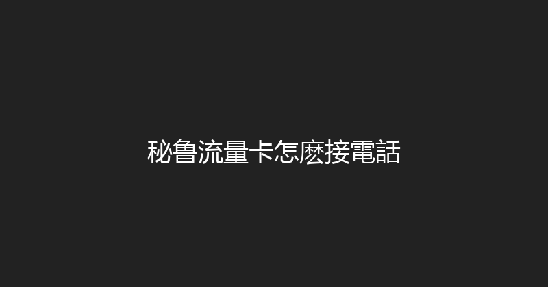秘鲁流量卡怎麽接電話 