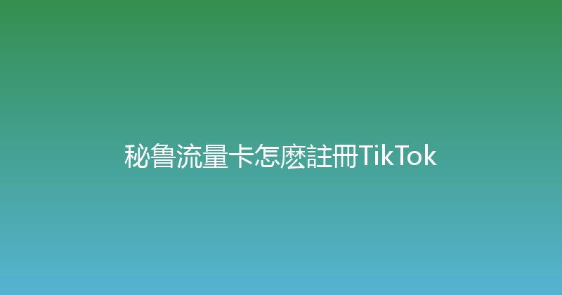 秘鲁流量卡怎麽註冊TikTok 