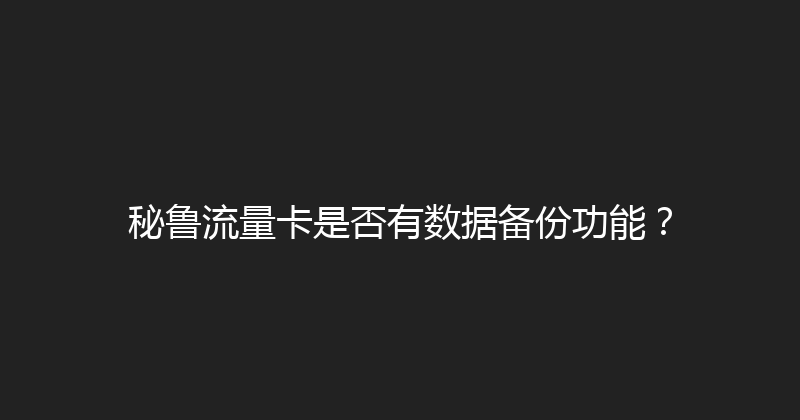 秘鲁流量卡是否有数据备份功能？ 