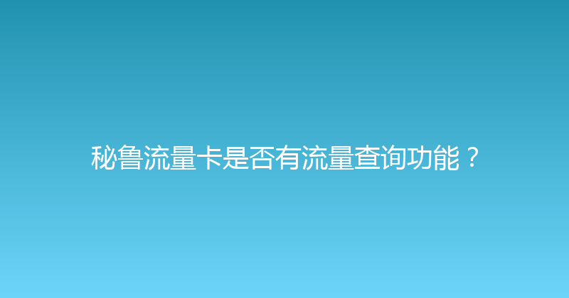 秘鲁流量卡是否有流量查询功能？ 
