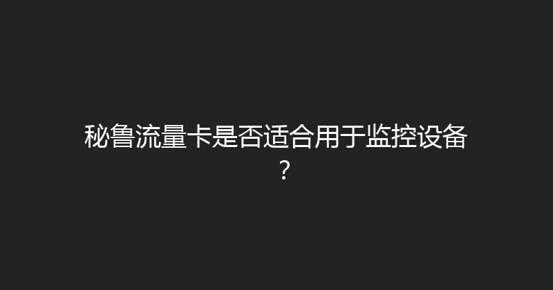 秘鲁流量卡是否适合用于监控设备？ 