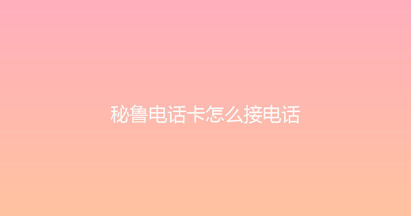 秘鲁电话卡怎么接电话 