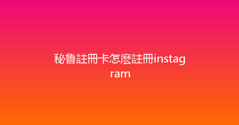 秘鲁註冊卡怎麽註冊instagram 