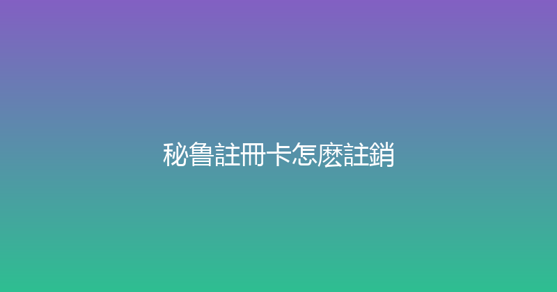 秘鲁註冊卡怎麽註銷 