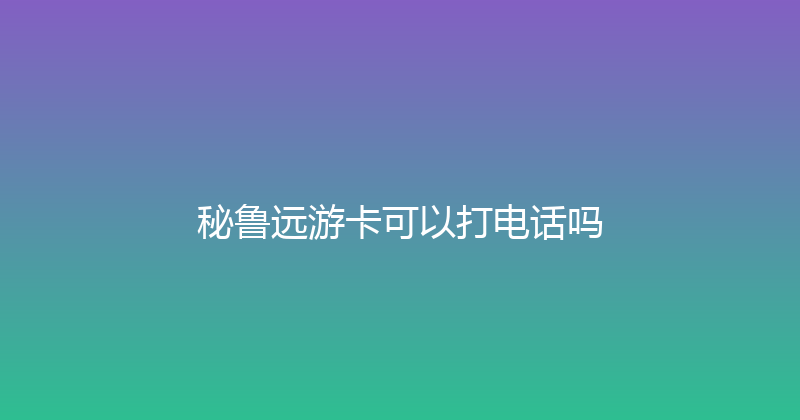秘鲁远游卡可以打电话吗 