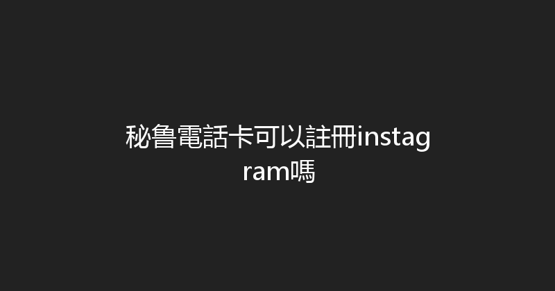 秘鲁電話卡可以註冊instagram嗎 