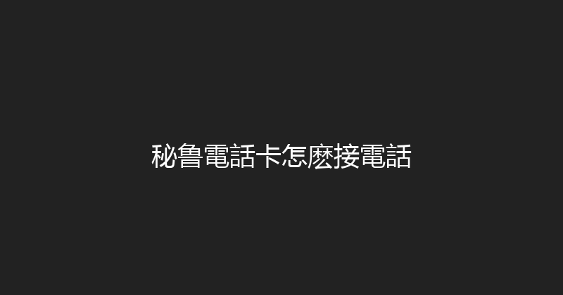 秘鲁電話卡怎麽接電話 