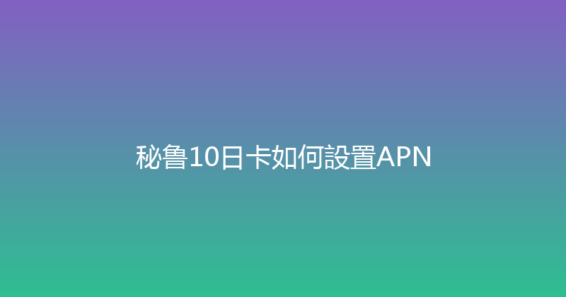 秘鲁10日卡如何設置APN 