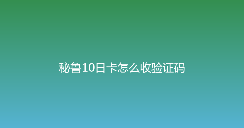 秘鲁10日卡怎么收验证码 