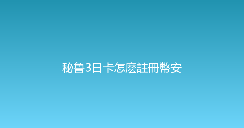 秘鲁3日卡怎麽註冊幣安 