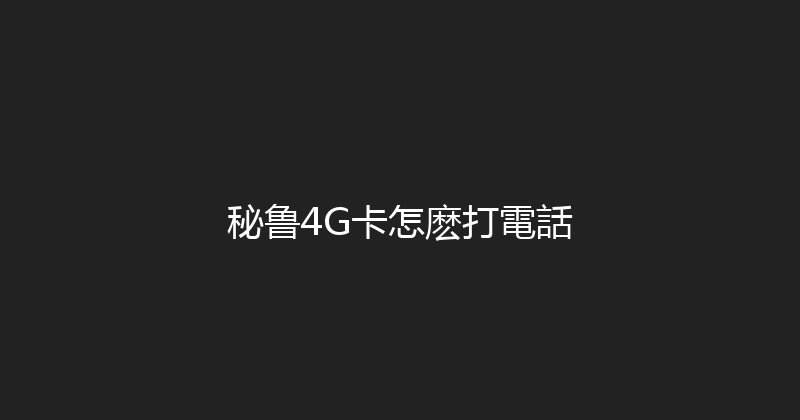 秘鲁4G卡怎麽打電話 