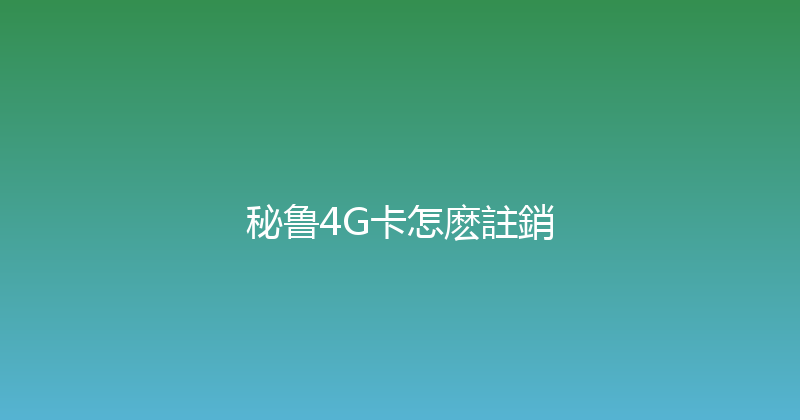 秘鲁4G卡怎麽註銷 