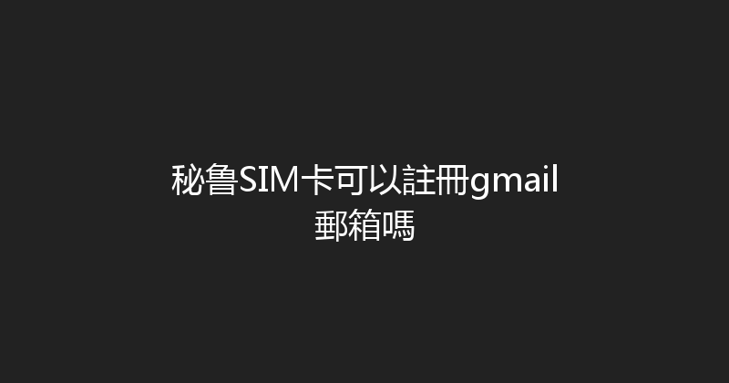 秘鲁SIM卡可以註冊gmail郵箱嗎 