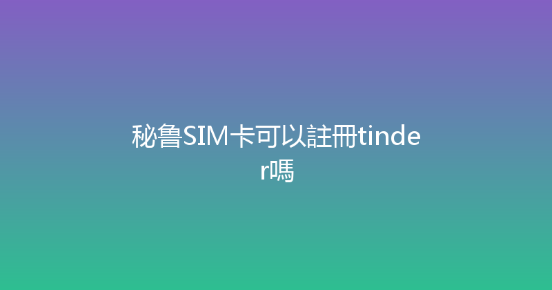 秘鲁SIM卡可以註冊tinder嗎 