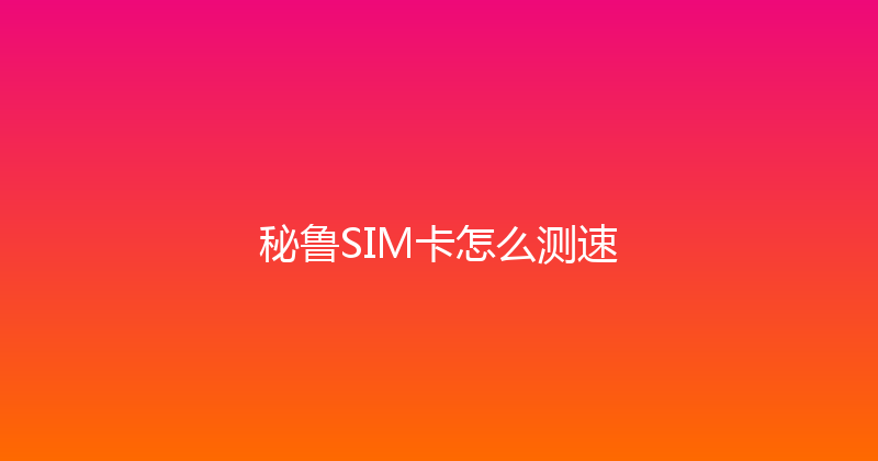 秘鲁SIM卡怎么测速 