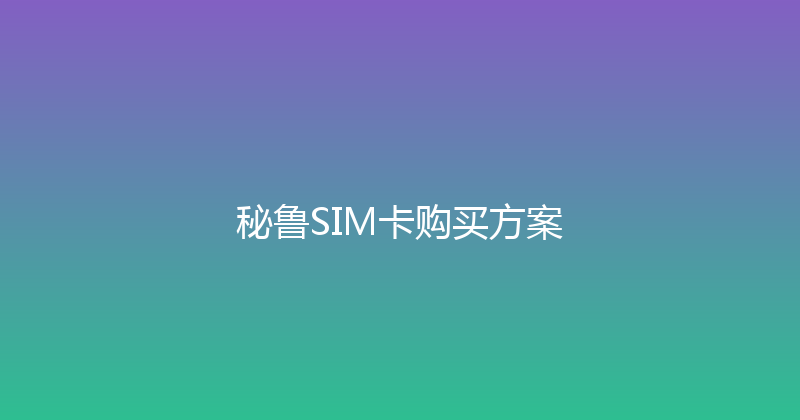 秘鲁SIM卡购买方案 