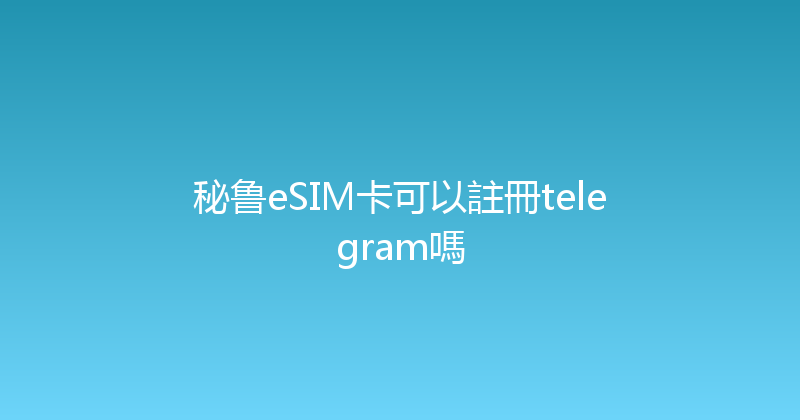 秘鲁eSIM卡可以註冊telegram嗎 