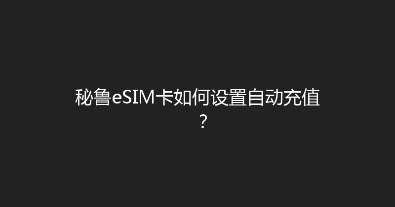 秘鲁eSIM卡如何设置自动充值？ 