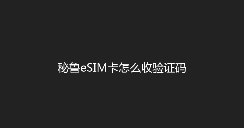 秘鲁eSIM卡怎么收验证码 